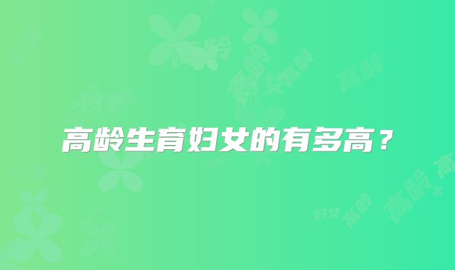 高龄生育妇女的有多高？