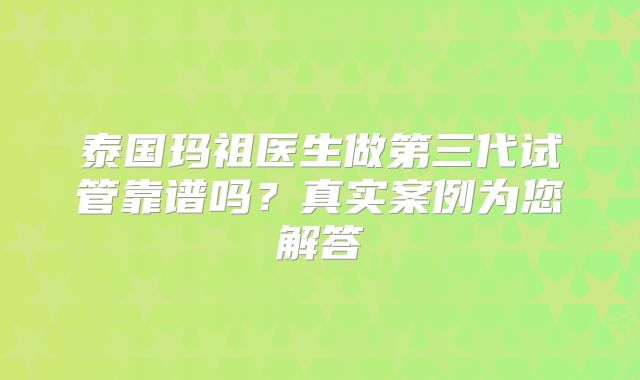 泰国玛祖医生做第三代试管靠谱吗？真实案例为您解答
