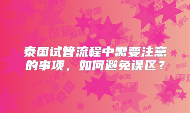 泰国试管流程中需要注意的事项，如何避免误区？