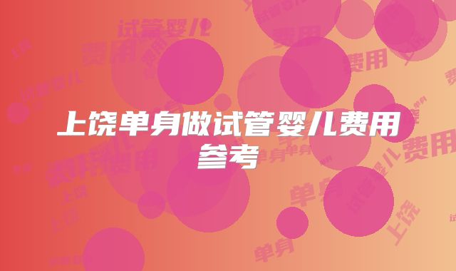 上饶单身做试管婴儿费用参考