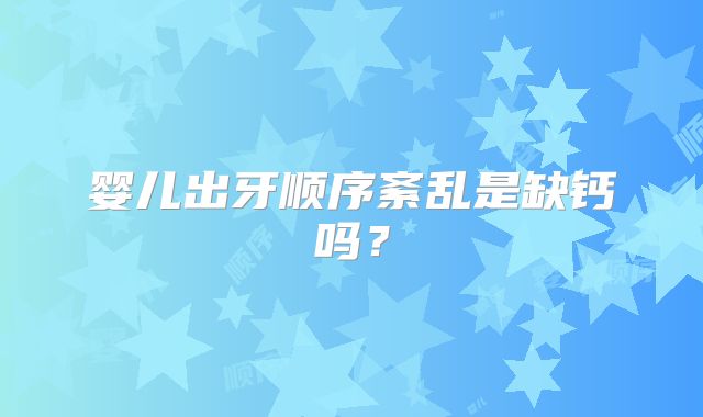 婴儿出牙顺序紊乱是缺钙吗？