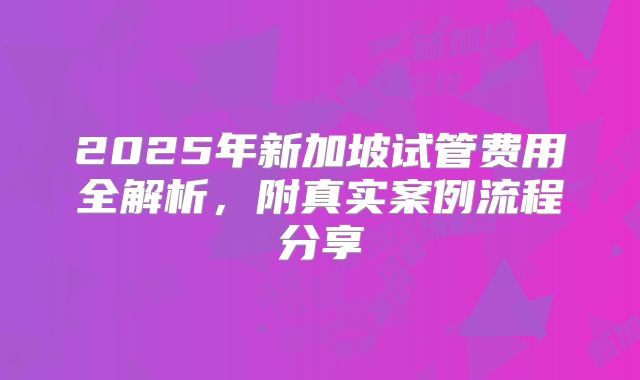 2025年新加坡试管费用全解析，附真实案例流程分享