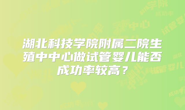 湖北科技学院附属二院生殖中中心做试管婴儿能否成功率较高？