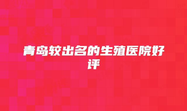 青岛较出名的生殖医院好评