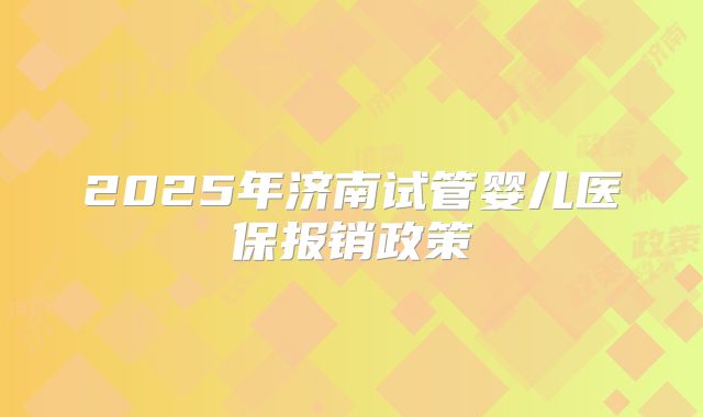 2025年济南试管婴儿医保报销政策