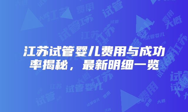 江苏试管婴儿费用与成功率揭秘,最新明细一览
