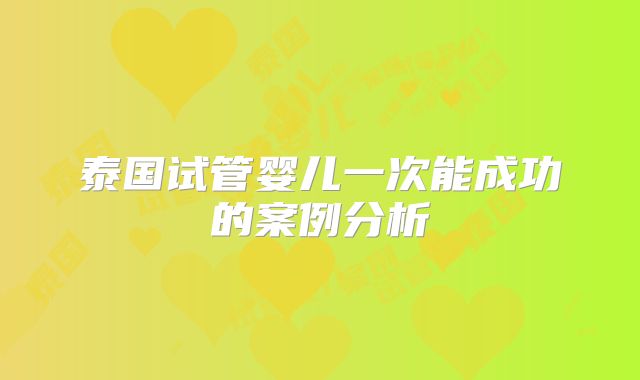 泰国试管婴儿一次能成功的案例分析