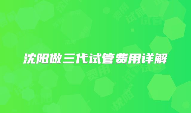 沈阳做三代试管费用详解