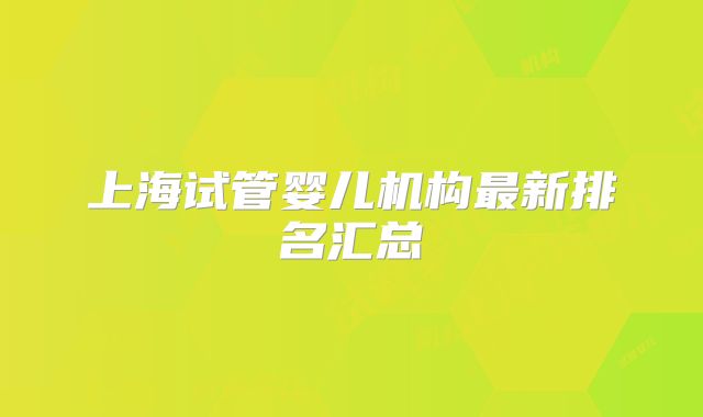 上海试管婴儿机构最新排名汇总