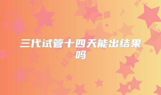 三代试管十四天能出结果吗
