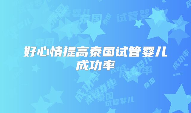 好心情提高泰国试管婴儿成功率