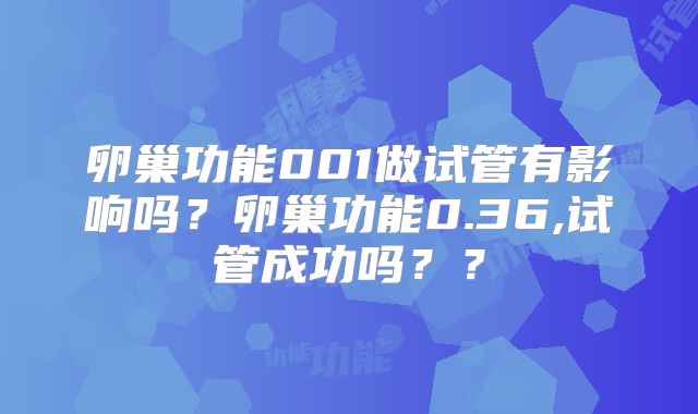 卵巢功能001做试管有影响吗?卵巢功能0.36,试管成功吗??