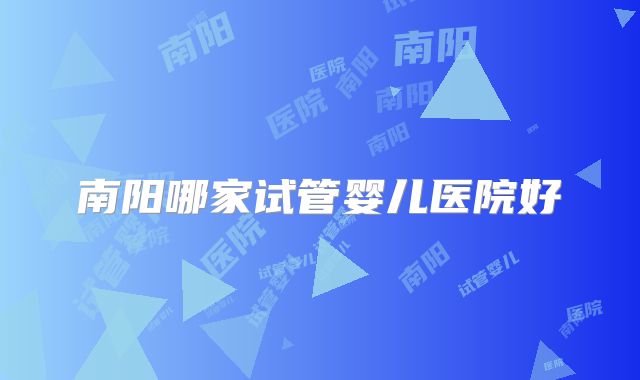 南阳哪家试管婴儿医院好