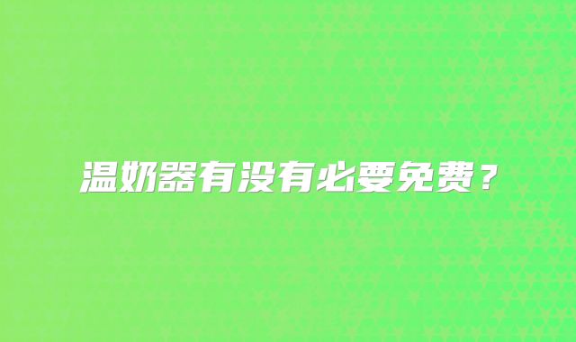 温奶器有没有必要免费?