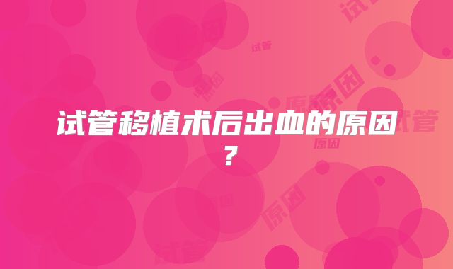 试管移植术后出血的原因?