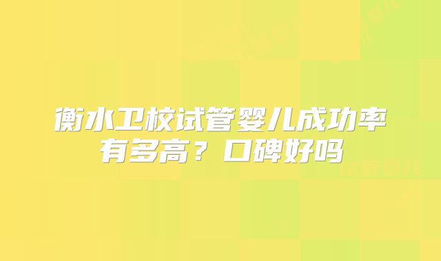 衡水卫校试管婴儿成功率有多高？口碑好吗