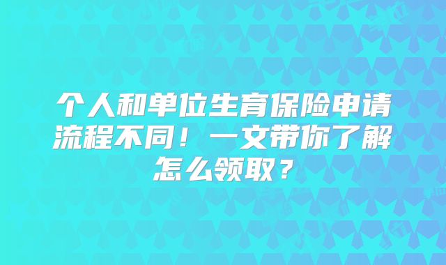 个人和单位生育保险申请流程不同！一文带你了解怎么领取？