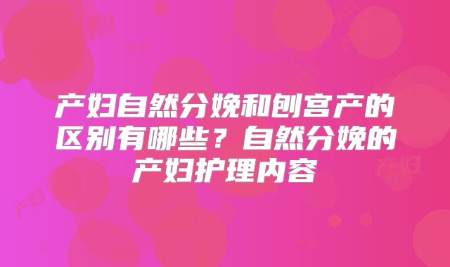 产妇自然分娩和刨宫产的区别有哪些？自然分娩的产妇护理内容