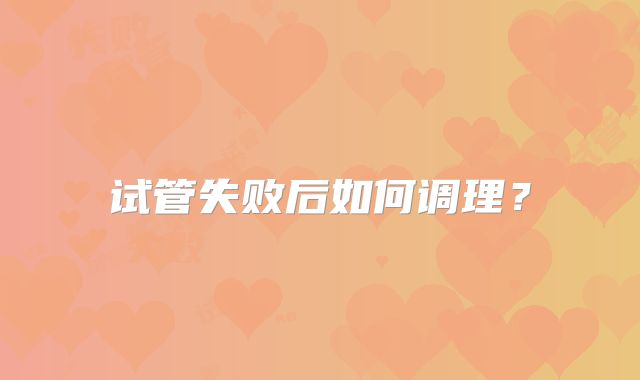 试管失败后如何调理？