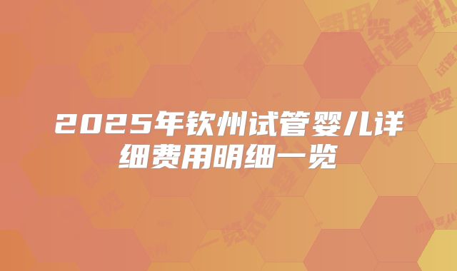 2025年钦州试管婴儿详细费用明细一览