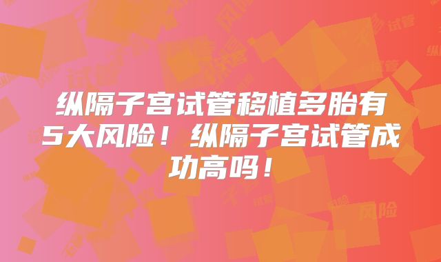 纵隔子宫试管移植多胎有5大风险！纵隔子宫试管成功高吗！