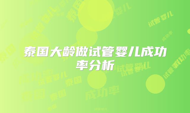 泰国大龄做试管婴儿成功率分析