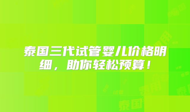 泰国三代试管婴儿价格明细，助你轻松预算！