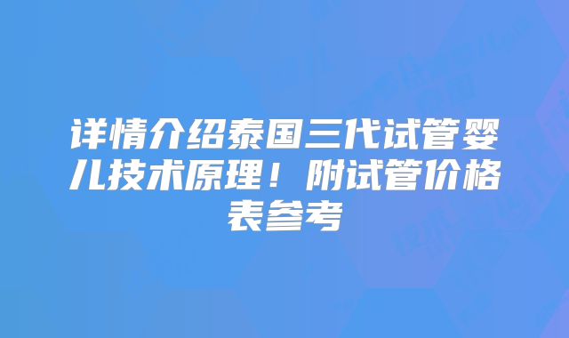 详情介绍泰国三代试管婴儿技术原理！附试管价格表参考
