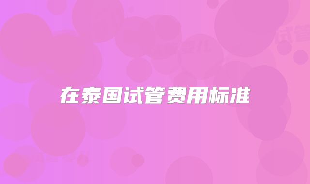 在泰国试管费用标准