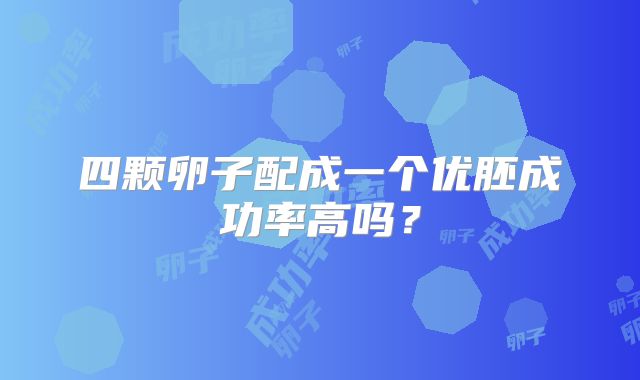 四颗卵子配成一个优胚成功率高吗？