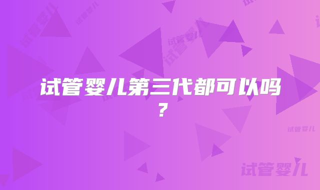 试管婴儿第三代都可以吗？