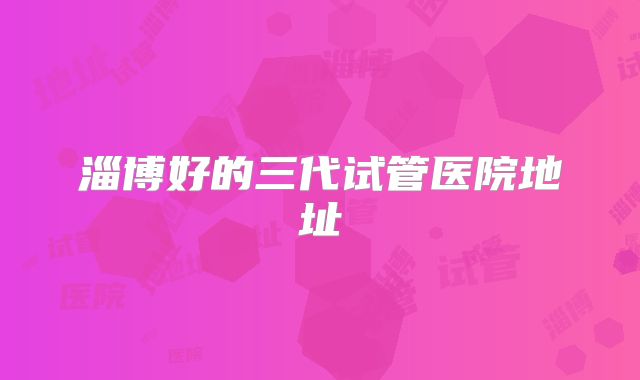 淄博好的三代试管医院地址