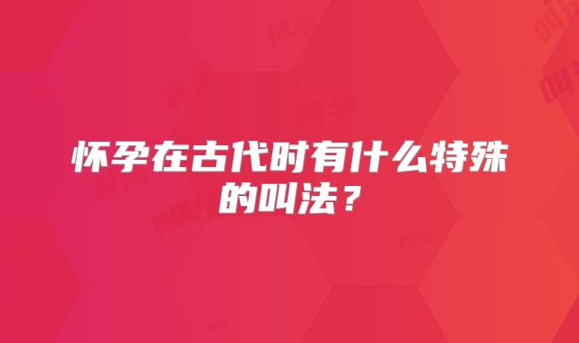 怀孕在古代时有什么特殊的叫法？