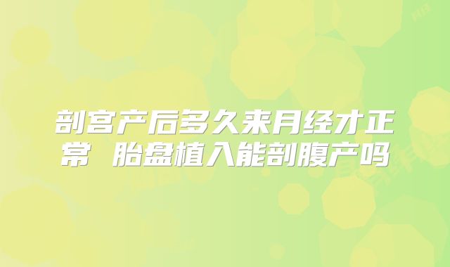 剖宫产后多久来月经才正常 胎盘植入能剖腹产吗