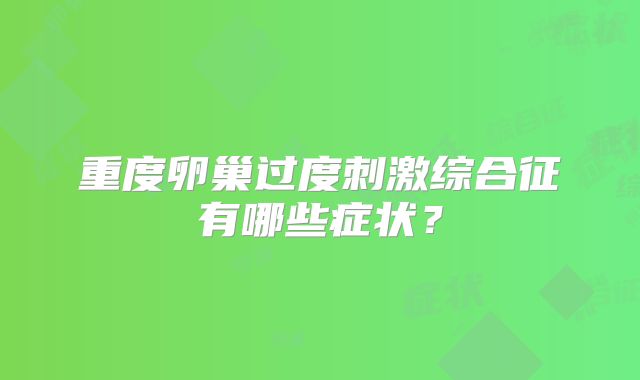 重度卵巢过度刺激综合征有哪些症状？