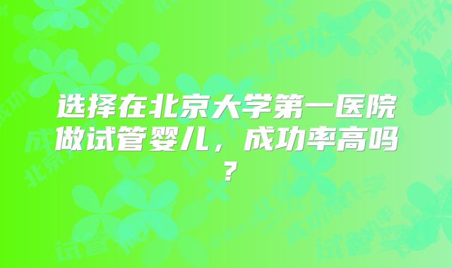 选择在北京大学第一医院做试管婴儿，成功率高吗？