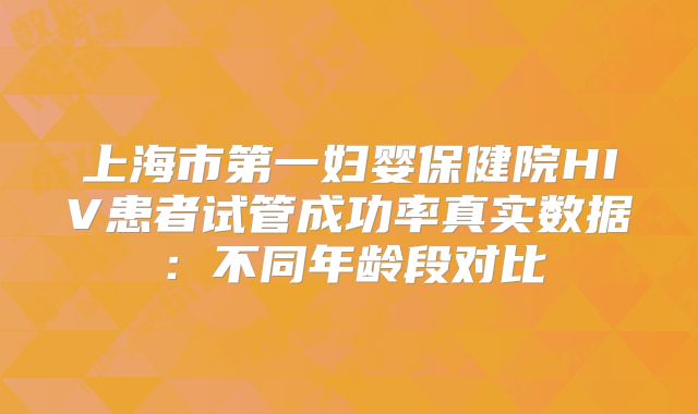 上海市第一妇婴保健院HIV患者试管成功率真实数据：不同年龄段对比