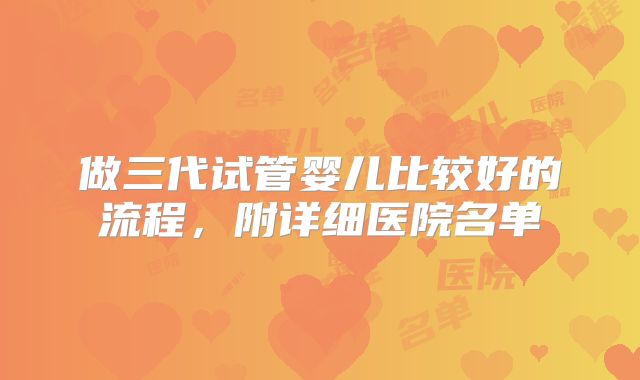 做三代试管婴儿比较好的流程，附详细医院名单