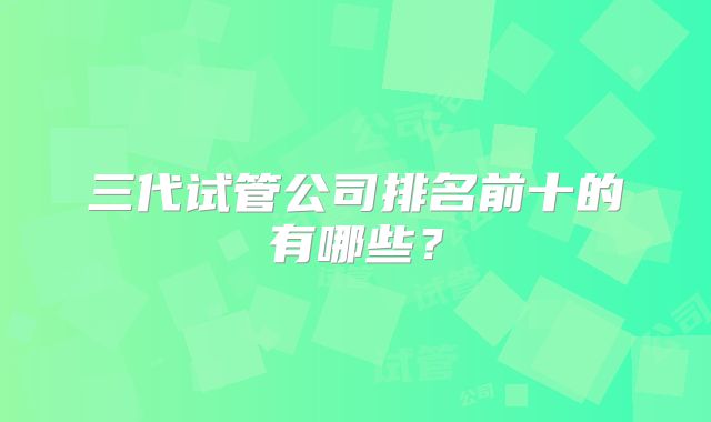 三代试管公司排名前十的有哪些?