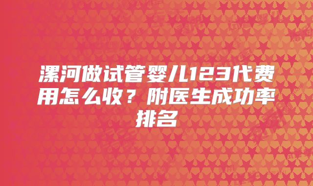 漯河做试管婴儿123代费用怎么收？附医生成功率排名