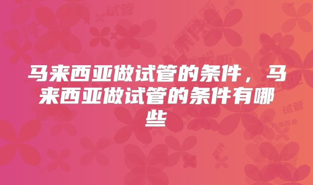 马来西亚做试管的条件，马来西亚做试管的条件有哪些
