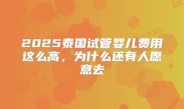 2025泰国试管婴儿费用这么高，为什么还有人愿意去