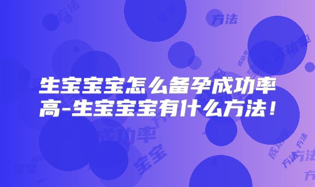 生宝宝宝怎么备孕成功率高-生宝宝宝有什么方法!