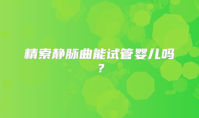 精索静脉曲能试管婴儿吗？