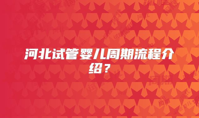 河北试管婴儿周期流程介绍？