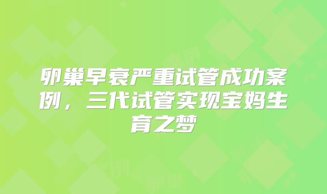 卵巢早衰严重试管成功案例，三代试管实现宝妈生育之梦