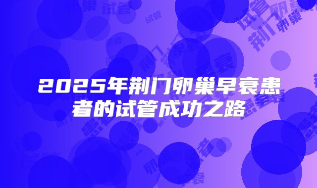 2025年荆门卵巢早衰患者的试管成功之路