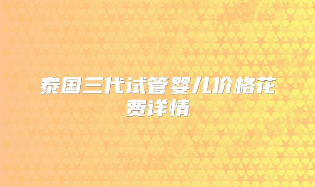 泰国三代试管婴儿价格花费详情