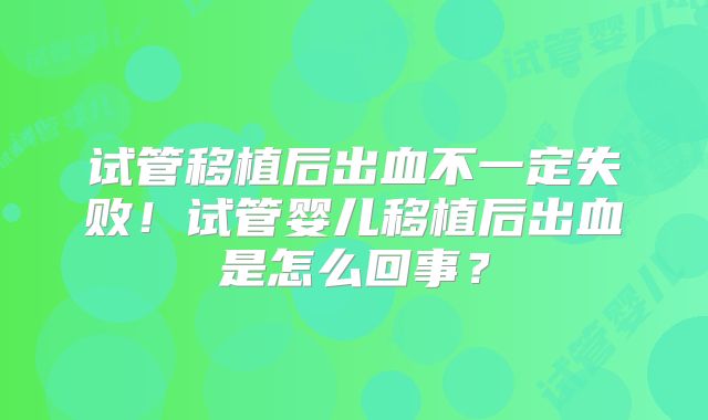 试管移植后出血不一定失败！试管婴儿移植后出血是怎么回事？