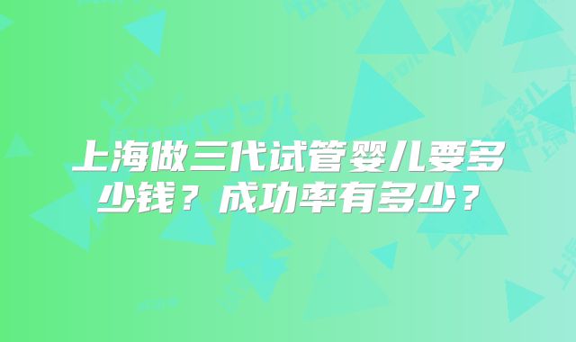 上海做三代试管婴儿要多少钱？成功率有多少？